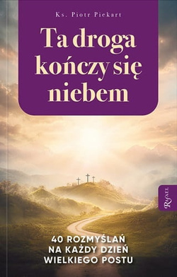 Ta droga kończy się niebem. 40 rozważań na każdy dzień Wielkiego Postu 