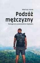 PODRÓŻ MĘŻCZYZNY - Teologiczny przewodnik męskości