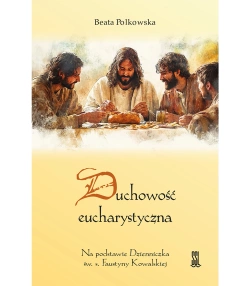 Duchowość Eucharystyczna. Na podstawie Dzienniczka św. s. Faustyny Kowalskiej 