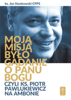 Moją misją było gadanie o Panu Bogu czyli ks. Piotr Pawlukiewicz na ambonie