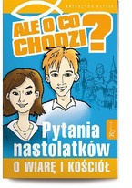 Ale o co chodzi. Pytania nastolatków o wiarę i kościół na dzisiejsze czasy