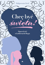 Chcę być święta! Opowieści o kobietach Boga