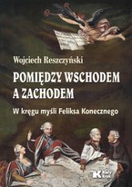 Pomiędzy Wschodem a Zachodem. W kręgu myśli Feliksa Konecznego 